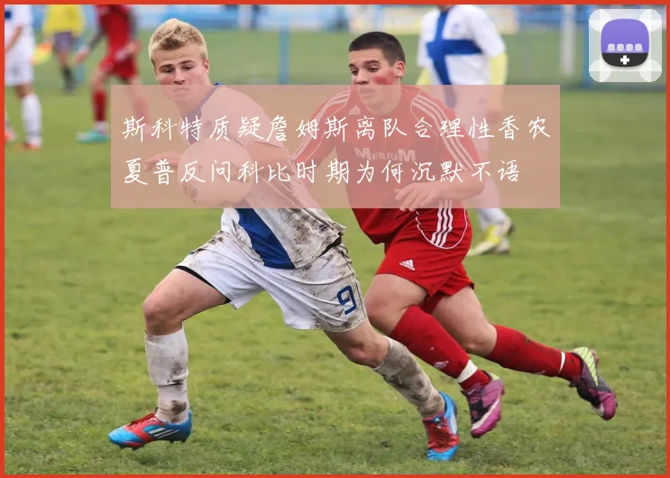 斯科特质疑詹姆斯离队合理性香农夏普反问科比时期为何沉默不语