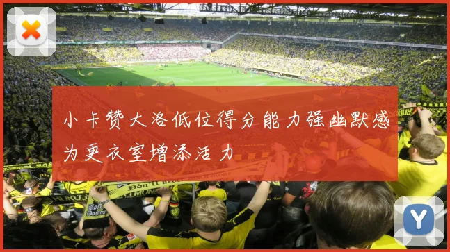小卡赞大洛低位得分能力强幽默感为更衣室增添活力