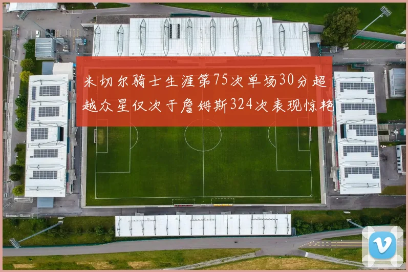 米切尔骑士生涯第75次单场30分超越众星仅次于詹姆斯324次表现惊艳