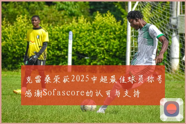 克雷桑荣获2025中超最佳球员称号感谢Sofascore的认可与支持