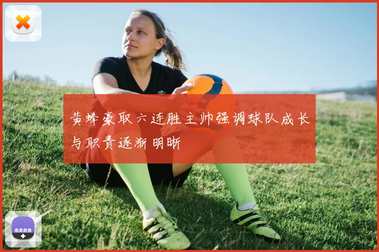 黄蜂豪取六连胜主帅强调球队成长与职责逐渐明晰