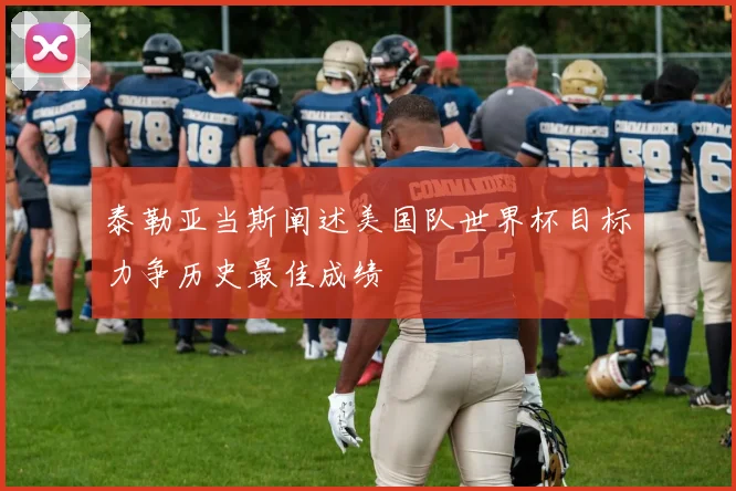 泰勒亚当斯阐述美国队世界杯目标力争历史最佳成绩