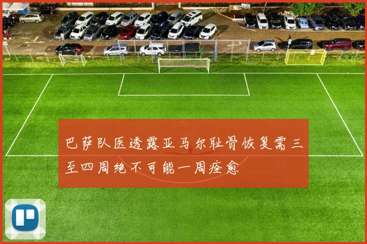 巴萨队医透露亚马尔耻骨恢复需三至四周绝不可能一周痊愈