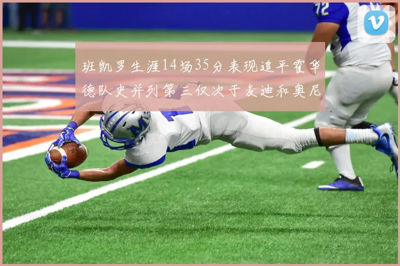 班凯罗生涯14场35分表现追平霍华德队史并列第三仅次于麦迪和奥尼尔