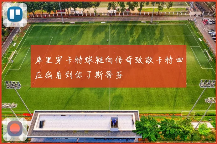 库里穿卡特球鞋向传奇致敬卡特回应我看到你了斯蒂芬