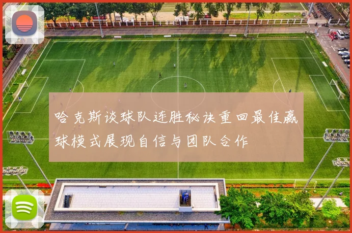 哈克斯谈球队连胜秘诀重回最佳赢球模式展现自信与团队合作