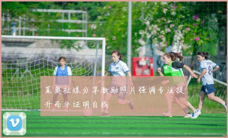莱奥社媒分享激励照片强调专注提升而非证明自我