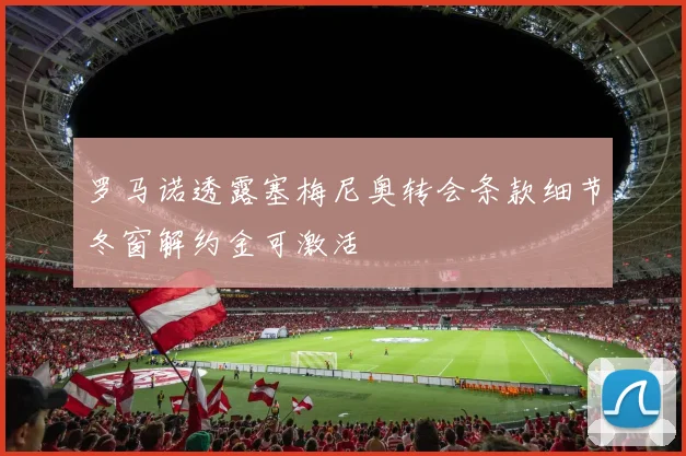 罗马诺透露塞梅尼奥转会条款细节冬窗解约金可激活