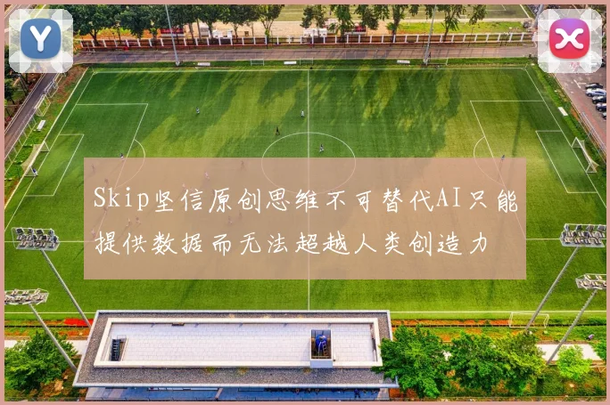 Skip坚信原创思维不可替代AI只能提供数据而无法超越人类创造力