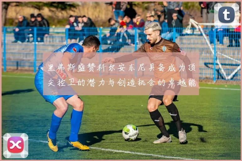 里弗斯盛赞科尔安东尼具备成为顶尖控卫的潜力与创造机会的卓越能力