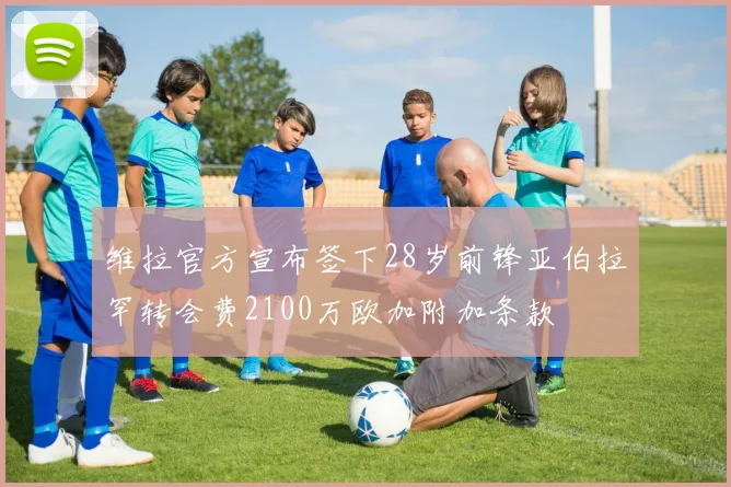维拉官方宣布签下28岁前锋亚伯拉罕转会费2100万欧加附加条款